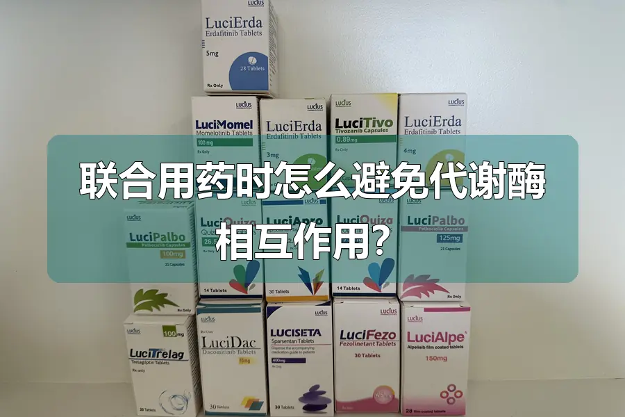 联合用药时怎么避免代谢酶相互作用？